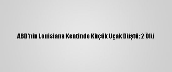 ABD'nin Louisiana Kentinde Küçük Uçak Düştü: 2 Ölü
