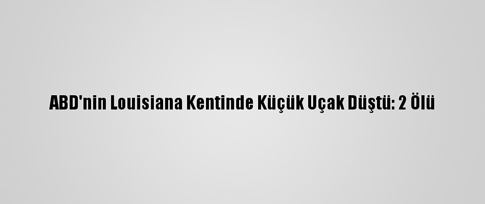 ABD'nin Louisiana Kentinde Küçük Uçak Düştü: 2 Ölü