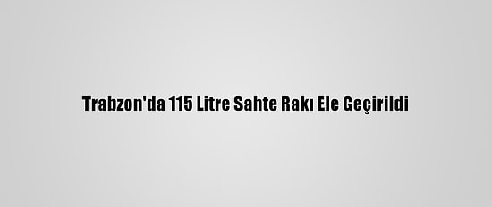 Trabzon'da 115 Litre Sahte Rakı Ele Geçirildi