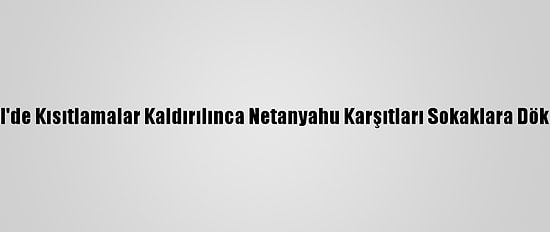 İsrail'de Kısıtlamalar Kaldırılınca Netanyahu Karşıtları Sokaklara Döküldü