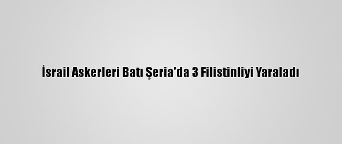 İsrail Askerleri Batı Şeria'da 3 Filistinliyi Yaraladı