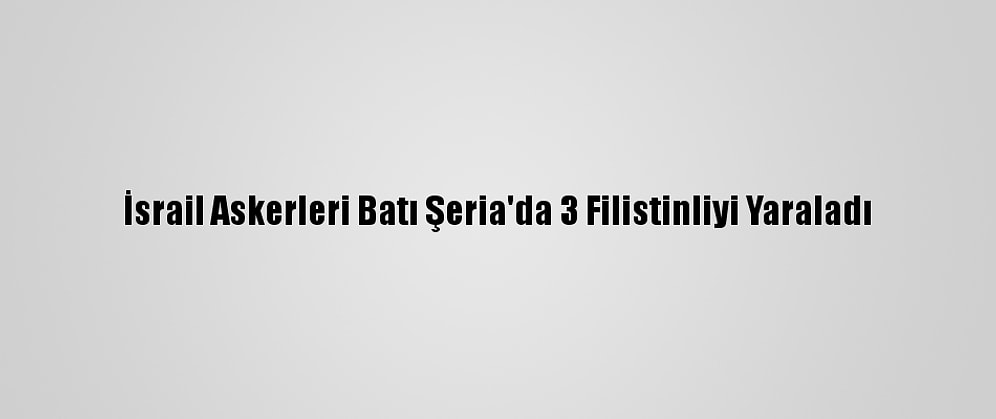 İsrail Askerleri Batı Şeria'da 3 Filistinliyi Yaraladı