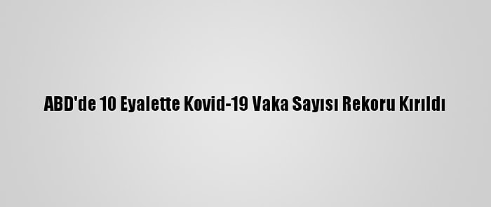 ABD'de 10 Eyalette Kovid-19 Vaka Sayısı Rekoru Kırıldı