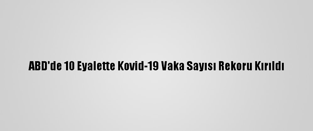 ABD'de 10 Eyalette Kovid-19 Vaka Sayısı Rekoru Kırıldı