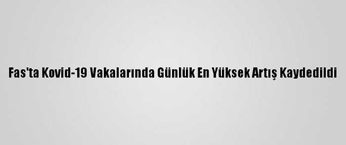 Fas'ta Kovid-19 Vakalarında Günlük En Yüksek Artış Kaydedildi