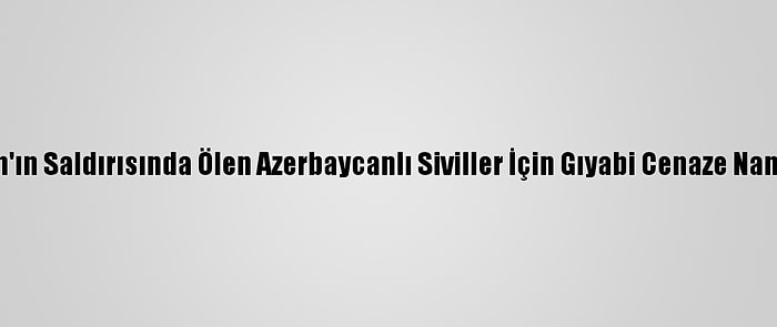 Ermenistan'ın Saldırısında Ölen Azerbaycanlı Siviller İçin Gıyabi Cenaze Namazı Kılındı