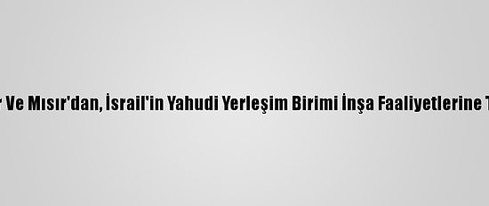 Katar Ve Mısır'dan, İsrail'in Yahudi Yerleşim Birimi İnşa Faaliyetlerine Tepki