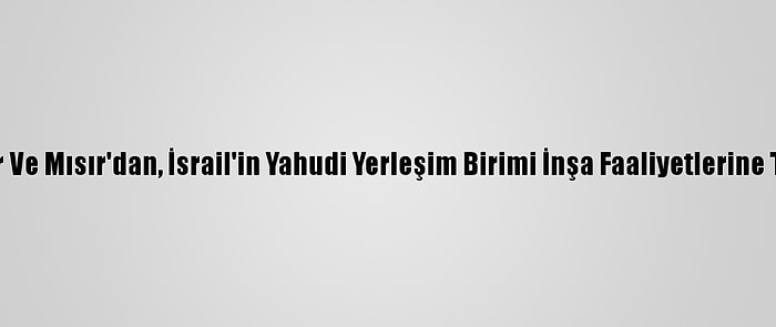 Katar Ve Mısır'dan, İsrail'in Yahudi Yerleşim Birimi İnşa Faaliyetlerine Tepki