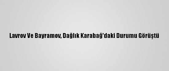 Lavrov Ve Bayramov, Dağlık Karabağ'daki Durumu Görüştü