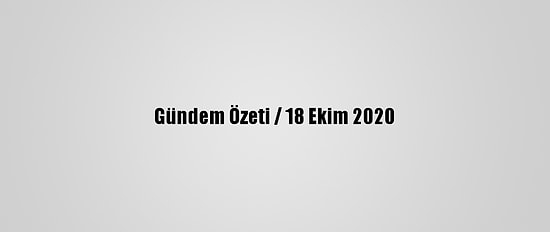 Gündem Özeti / 18 Ekim 2020