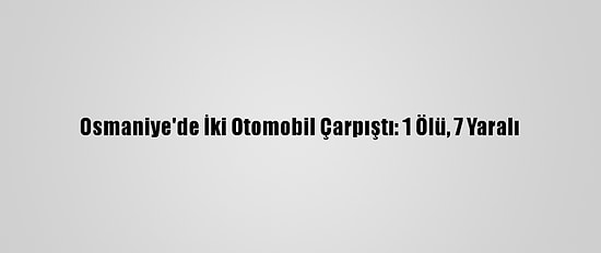 Osmaniye'de İki Otomobil Çarpıştı: 1 Ölü, 7 Yaralı