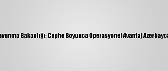 Azerbaycan Savunma Bakanlığı: Cephe Boyunca Operasyonel Avantaj Azerbaycan Ordusunda