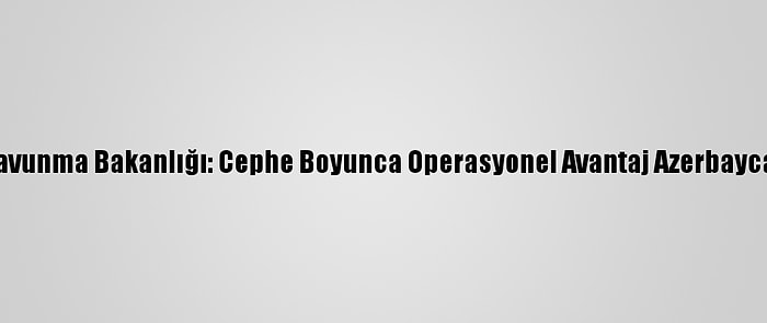 Azerbaycan Savunma Bakanlığı: Cephe Boyunca Operasyonel Avantaj Azerbaycan Ordusunda