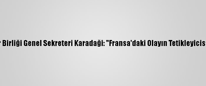 Dünya Müslüman Alimler Birliği Genel Sekreteri Karadaği: "Fransa'daki Olayın Tetikleyicisi Ve Gerçek Katil Yaşıyor"