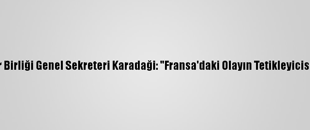 Dünya Müslüman Alimler Birliği Genel Sekreteri Karadaği: "Fransa'daki Olayın Tetikleyicisi Ve Gerçek Katil Yaşıyor"