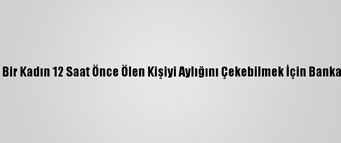 Brezilya'da Bir Kadın 12 Saat Önce Ölen Kişiyi Aylığını Çekebilmek İçin Bankaya Götürdü