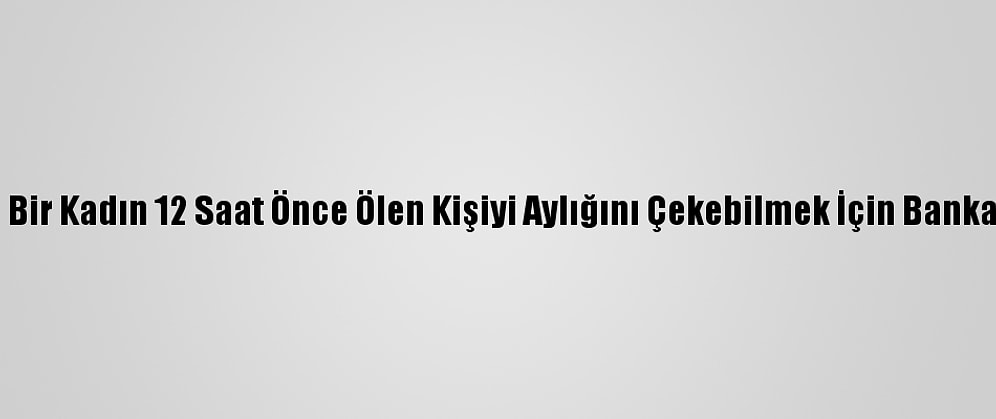 Brezilya'da Bir Kadın 12 Saat Önce Ölen Kişiyi Aylığını Çekebilmek İçin Bankaya Götürdü