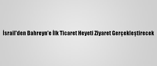 İsrail'den Bahreyn'e İlk Ticaret Heyeti Ziyaret Gerçekleştirecek