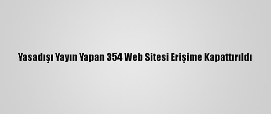 Yasadışı Yayın Yapan 354 Web Sitesi Erişime Kapattırıldı