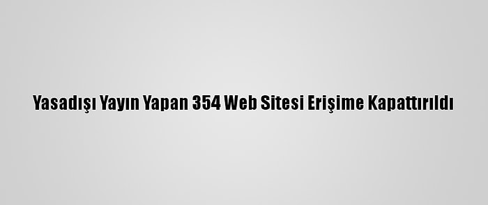 Yasadışı Yayın Yapan 354 Web Sitesi Erişime Kapattırıldı