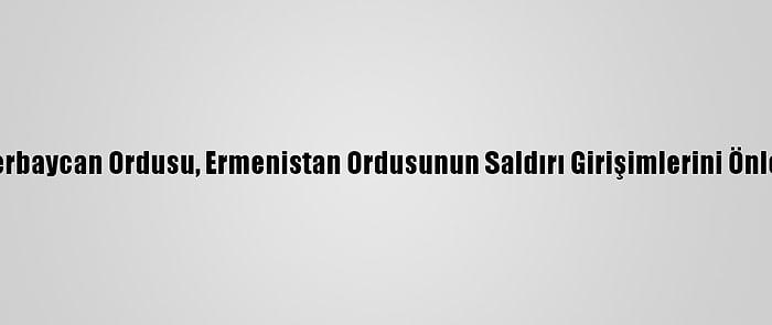 Azerbaycan Ordusu, Ermenistan Ordusunun Saldırı Girişimlerini Önledi