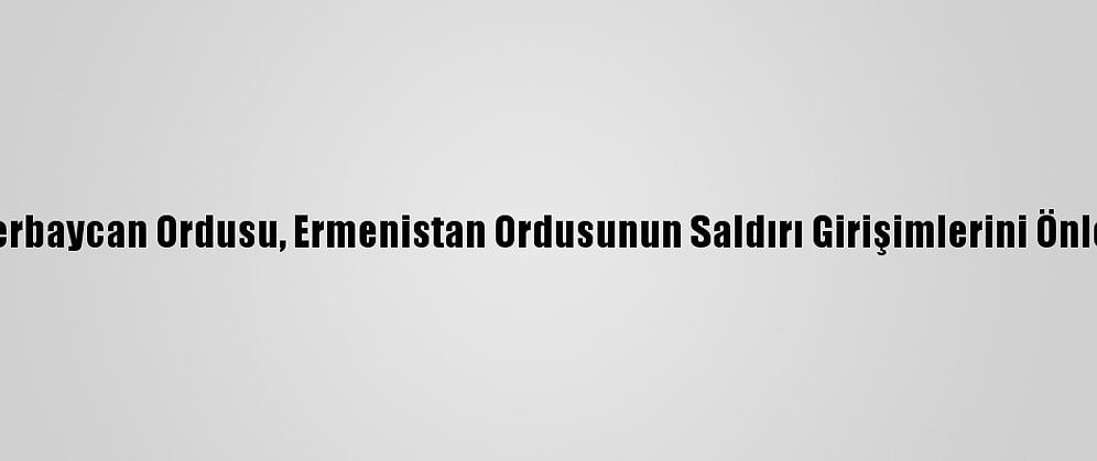 Azerbaycan Ordusu, Ermenistan Ordusunun Saldırı Girişimlerini Önledi