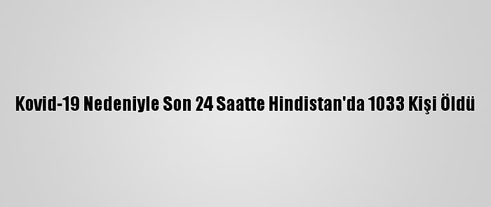 Kovid-19 Nedeniyle Son 24 Saatte Hindistan'da 1033 Kişi Öldü