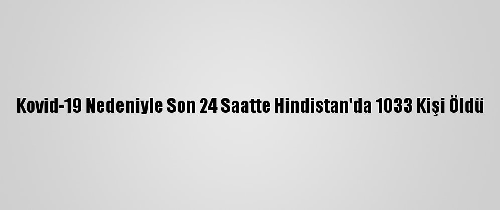 Kovid-19 Nedeniyle Son 24 Saatte Hindistan'da 1033 Kişi Öldü