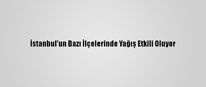 İstanbul'un Bazı İlçelerinde Yağış Etkili Oluyor