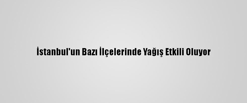 İstanbul'un Bazı İlçelerinde Yağış Etkili Oluyor