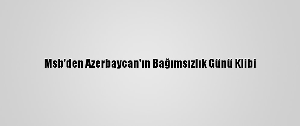 Msb'den Azerbaycan'ın Bağımsızlık Günü Klibi