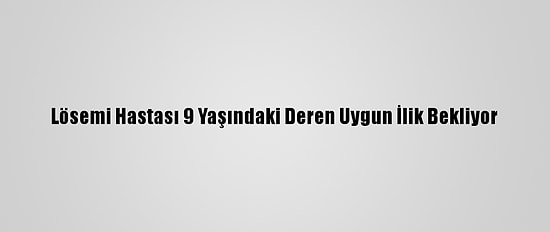 Lösemi Hastası 9 Yaşındaki Deren Uygun İlik Bekliyor