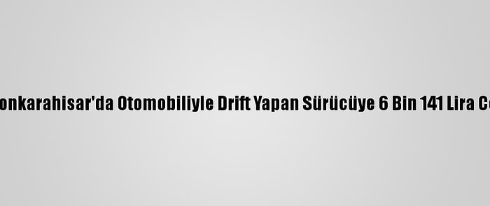 Afyonkarahisar'da Otomobiliyle Drift Yapan Sürücüye 6 Bin 141 Lira Ceza