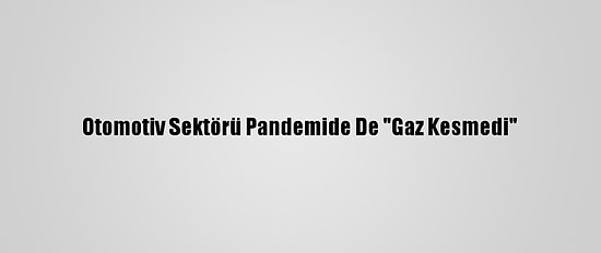 Otomotiv Sektörü Pandemide De "Gaz Kesmedi"