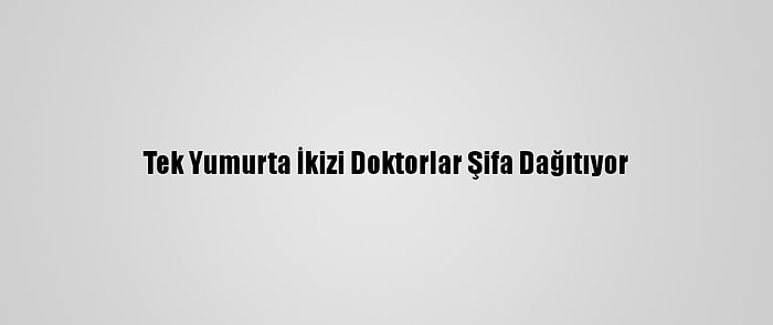 Tek Yumurta İkizi Doktorlar Şifa Dağıtıyor