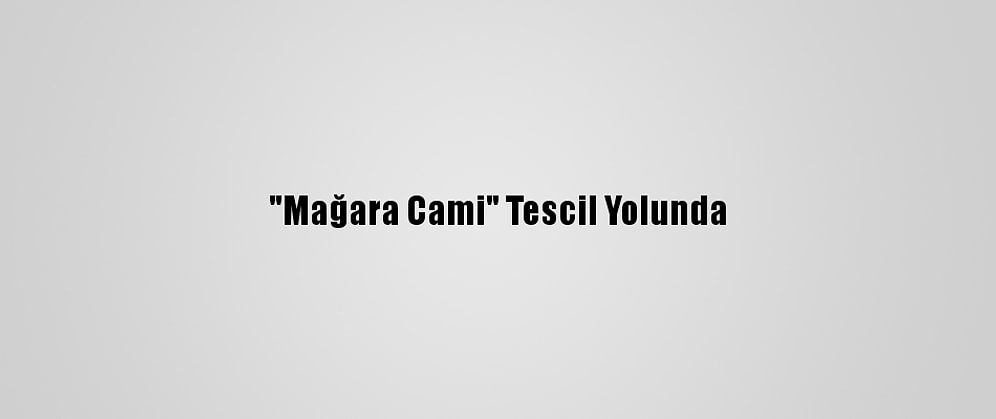"Mağara Cami" Tescil Yolunda