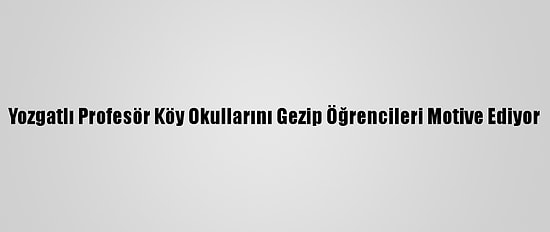 Yozgatlı Profesör Köy Okullarını Gezip Öğrencileri Motive Ediyor