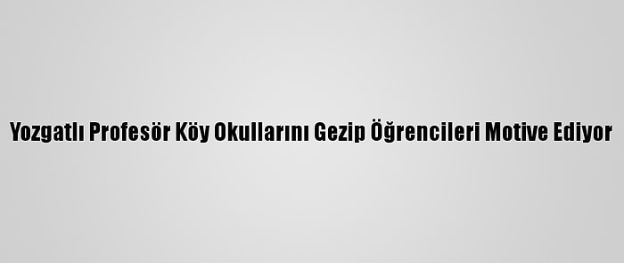 Yozgatlı Profesör Köy Okullarını Gezip Öğrencileri Motive Ediyor