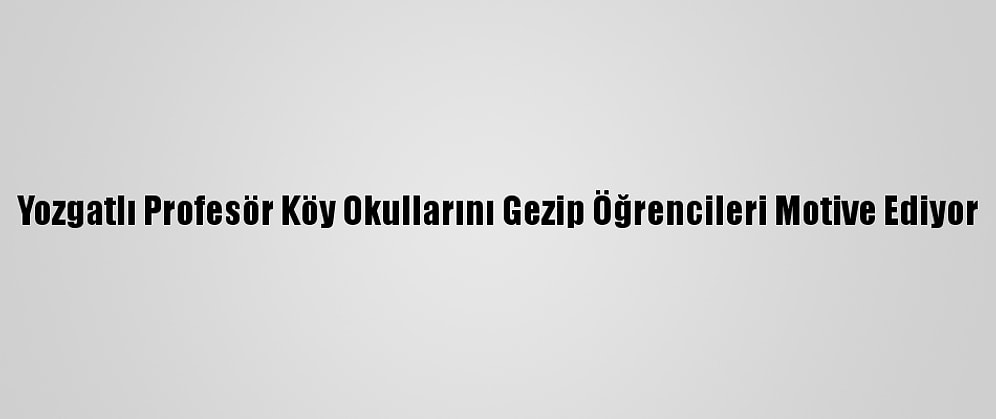 Yozgatlı Profesör Köy Okullarını Gezip Öğrencileri Motive Ediyor