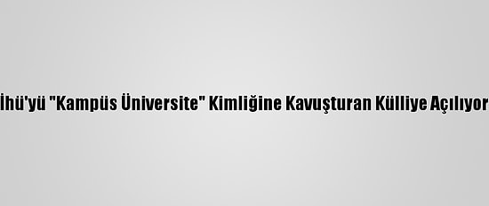 İhü'yü "Kampüs Üniversite" Kimliğine Kavuşturan Külliye Açılıyor