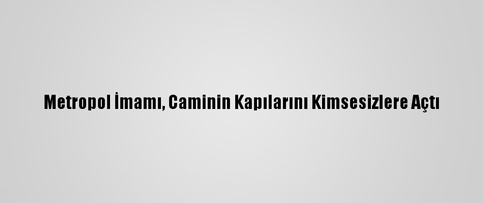 Metropol İmamı, Caminin Kapılarını Kimsesizlere Açtı