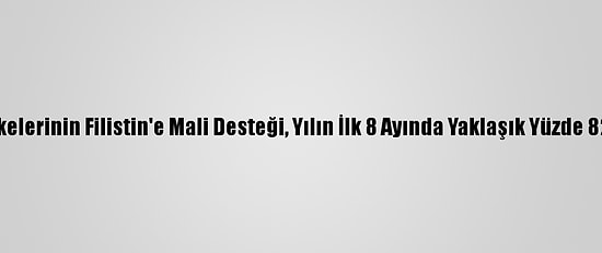 Arap Ülkelerinin Filistin'e Mali Desteği, Yılın İlk 8 Ayında Yaklaşık Yüzde 82 Azaldı