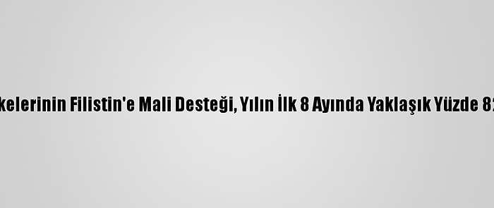 Arap Ülkelerinin Filistin'e Mali Desteği, Yılın İlk 8 Ayında Yaklaşık Yüzde 82 Azaldı