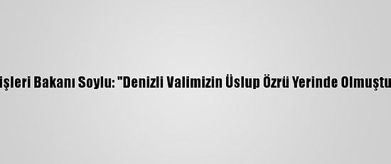 İçişleri Bakanı Soylu: "Denizli Valimizin Üslup Özrü Yerinde Olmuştur"