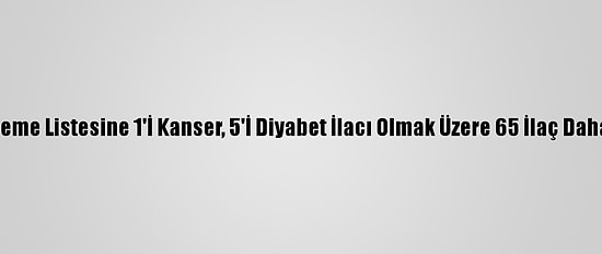 Geri Ödeme Listesine 1'İ Kanser, 5'İ Diyabet İlacı Olmak Üzere 65 İlaç Daha Alındı