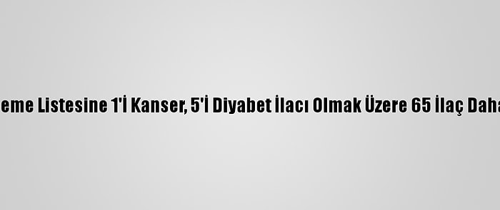 Geri Ödeme Listesine 1'İ Kanser, 5'İ Diyabet İlacı Olmak Üzere 65 İlaç Daha Alındı