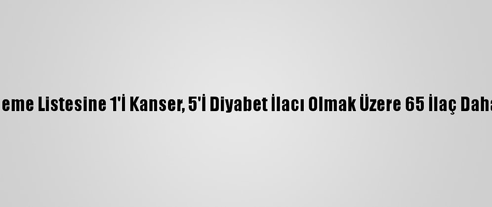 Geri Ödeme Listesine 1'İ Kanser, 5'İ Diyabet İlacı Olmak Üzere 65 İlaç Daha Alındı