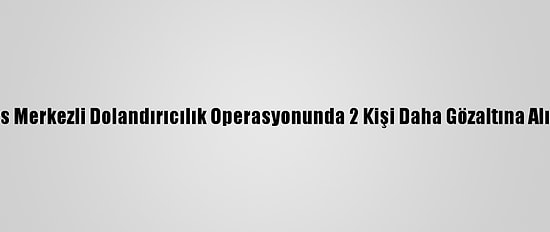 Kars Merkezli Dolandırıcılık Operasyonunda 2 Kişi Daha Gözaltına Alındı