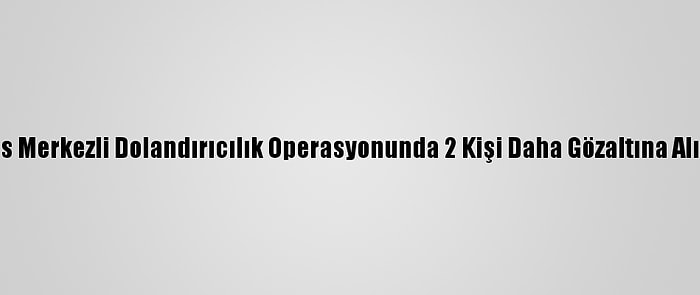 Kars Merkezli Dolandırıcılık Operasyonunda 2 Kişi Daha Gözaltına Alındı