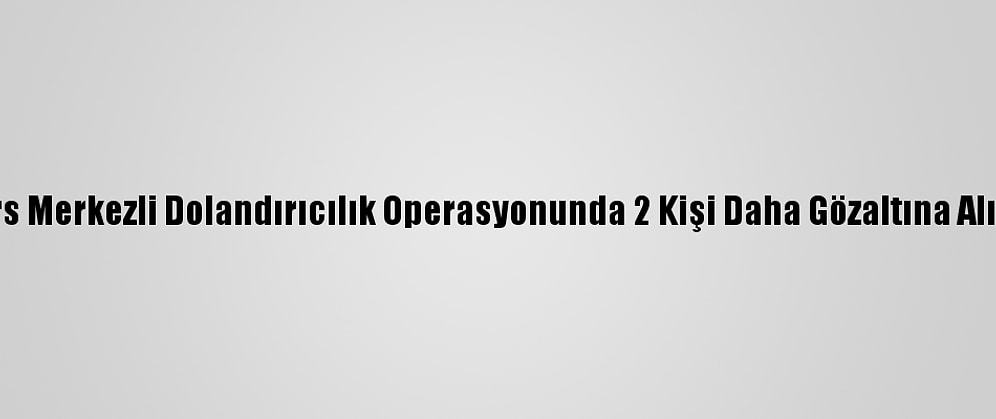 Kars Merkezli Dolandırıcılık Operasyonunda 2 Kişi Daha Gözaltına Alındı